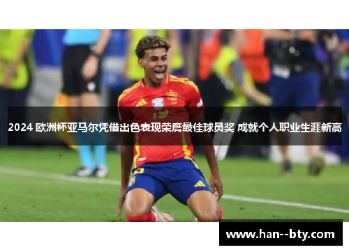 2024 欧洲杯亚马尔凭借出色表现荣膺最佳球员奖 成就个人职业生涯新高 2024 欧洲杯亚马尔凭借出色表现荣膺最佳球员奖 成就个人职业生涯新高
