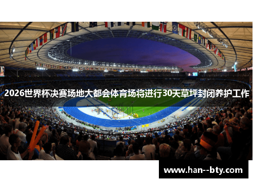 2026世界杯决赛场地大都会体育场将进行30天草坪封闭养护工作 2026世界杯决赛场地大都会体育场将进行30天草坪封闭养护工作