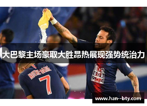 大巴黎主场豪取大胜昂热展现强势统治力