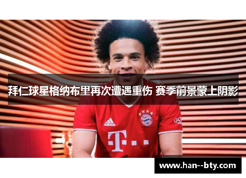 拜仁球星格纳布里再次遭遇重伤 赛季前景蒙上阴影