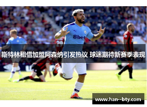斯特林租借加盟阿森纳引发热议 球迷期待新赛季表现 斯特林租借加盟阿森纳引发热议 球迷期待新赛季表现