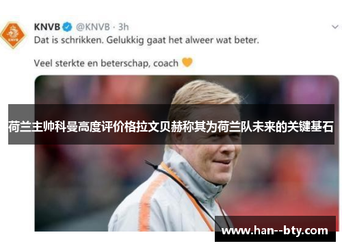荷兰主帅科曼高度评价格拉文贝赫称其为荷兰队未来的关键基石 荷兰主帅科曼高度评价格拉文贝赫称其为荷兰队未来的关键基石