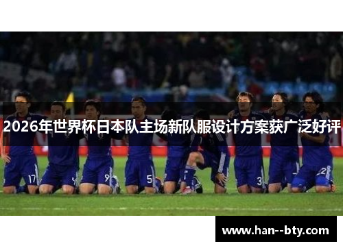 2026年世界杯日本队主场新队服设计方案获广泛好评