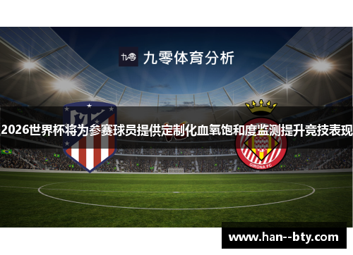 2026世界杯将为参赛球员提供定制化血氧饱和度监测提升竞技表现 2026世界杯将为参赛球员提供定制化血氧饱和度监测提升竞技表现