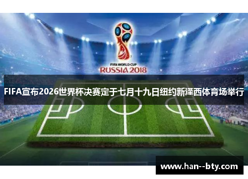 FIFA宣布2026世界杯决赛定于七月十九日纽约新泽西体育场举行