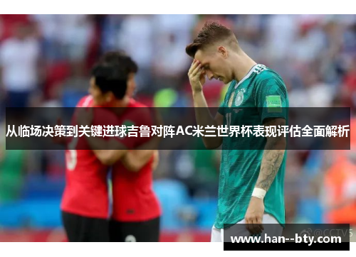 从临场决策到关键进球吉鲁对阵AC米兰世界杯表现评估全面解析 从临场决策到关键进球吉鲁对阵AC米兰世界杯表现评估全面解析