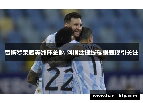 劳塔罗荣膺美洲杯金靴 阿根廷锋线耀眼表现引关注 劳塔罗荣膺美洲杯金靴 阿根廷锋线耀眼表现引关注
