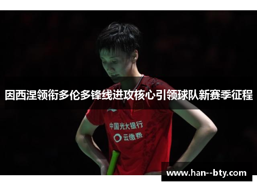 因西涅领衔多伦多锋线进攻核心引领球队新赛季征程