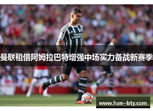 曼联租借阿姆拉巴特增强中场实力备战新赛季
