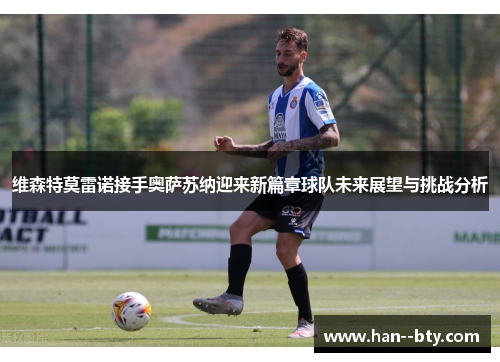 维森特莫雷诺接手奥萨苏纳迎来新篇章球队未来展望与挑战分析
