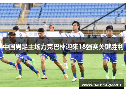 中国男足主场力克巴林迎来18强赛关键胜利