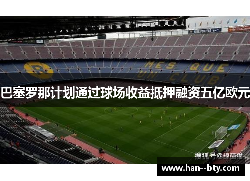 巴塞罗那计划通过球场收益抵押融资五亿欧元