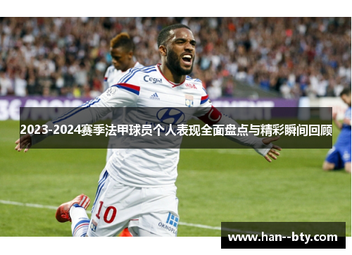 2023-2024赛季法甲球员个人表现全面盘点与精彩瞬间回顾 2023-2024赛季法甲球员个人表现全面盘点与精彩瞬间回顾