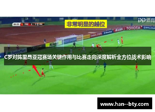 C罗对阵里昂亚冠赛场关键作用与比赛走向深度解析全方位战术影响 C罗对阵里昂亚冠赛场关键作用与比赛走向深度解析全方位战术影响