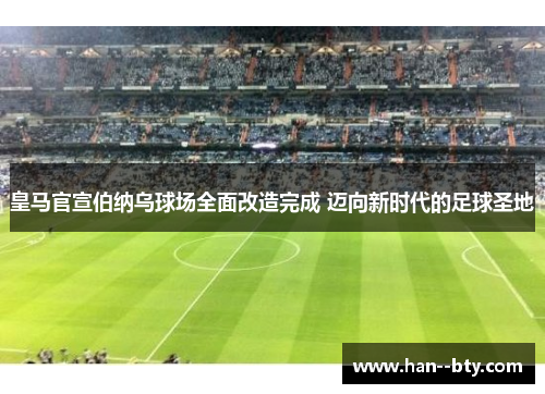 皇马官宣伯纳乌球场全面改造完成 迈向新时代的足球圣地