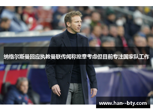 纳格尔斯曼回应执教曼联传闻称愿意考虑但目前专注国家队工作