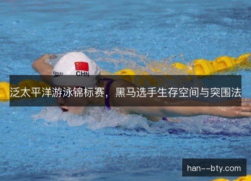 泛太平洋游泳锦标赛,黑马选手生存空间与突围法 泛太平洋游泳锦标赛,黑马选手生存空间与突围法