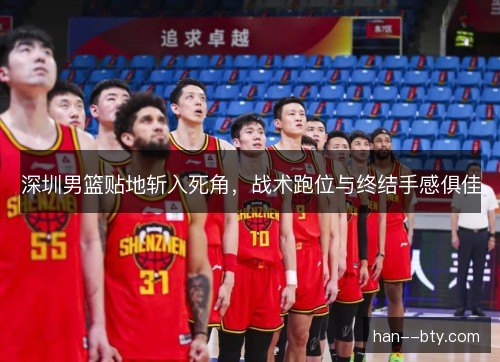 深圳男篮贴地斩入死角，战术跑位与终结手感俱佳
