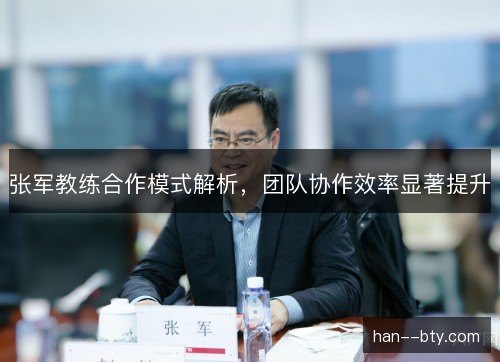 张军教练合作模式解析，团队协作效率显著提升