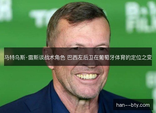 马特乌斯·雷斯谈战术角色 巴西左后卫在葡萄牙体育的定位之变