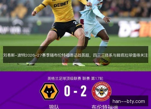 刘易斯-波特2026-27赛季随布伦特福德征战英超,四三三体系与脚底拉球值得关注 刘易斯-波特2026-27赛季随布伦特福德征战英超,四三三体系与脚底拉球值得关注